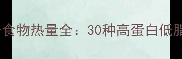 图片 减肥必看！低卡食物热量全：30种高蛋白低脂食材搭配指南2