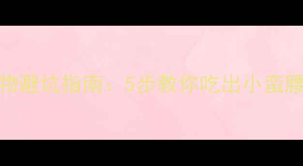 图片 减肥必看！低卡食物避坑指南：5步教你吃出小蛮腰✅附30+低卡食谱1