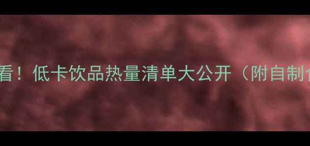 图片 减肥必看！低卡饮品热量清单大公开（附自制食谱）1