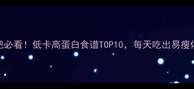 图片 减肥必看！低卡高蛋白食谱TOP10，每天吃出易瘦体质