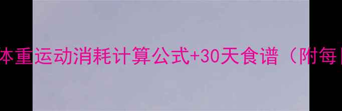 图片 减肥必看！体重运动消耗计算公式+30天食谱（附每日消耗表）1