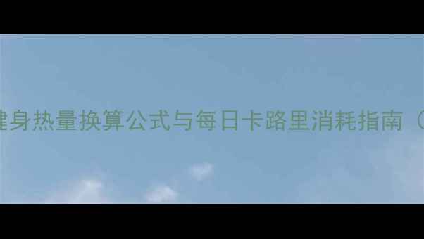 图片 减肥必看！健身热量换算公式与每日卡路里消耗指南（附计算表）2