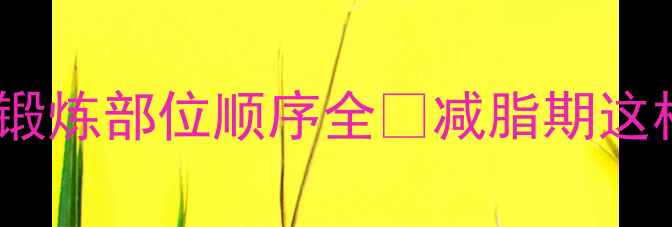 图片 减肥必看！健身锻炼部位顺序全🔥减脂期这样练效率翻倍💪2