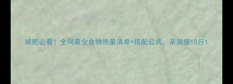 图片 减肥必看！全网最全食物热量清单+搭配公式，亲测瘦10斤1