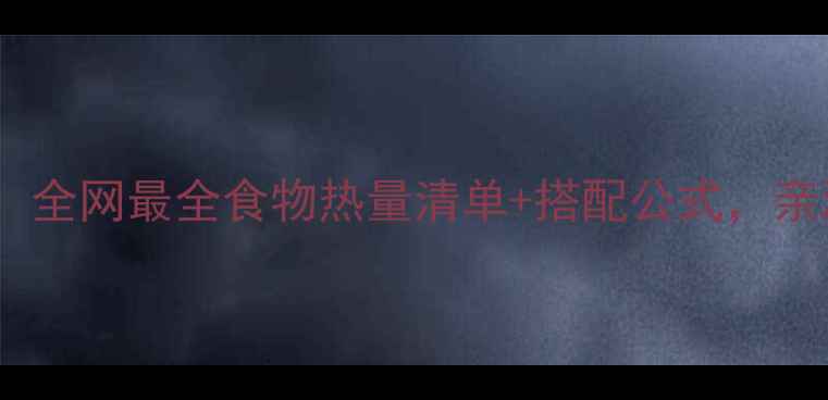 图片 减肥必看！全网最全食物热量清单+搭配公式，亲测瘦10斤2