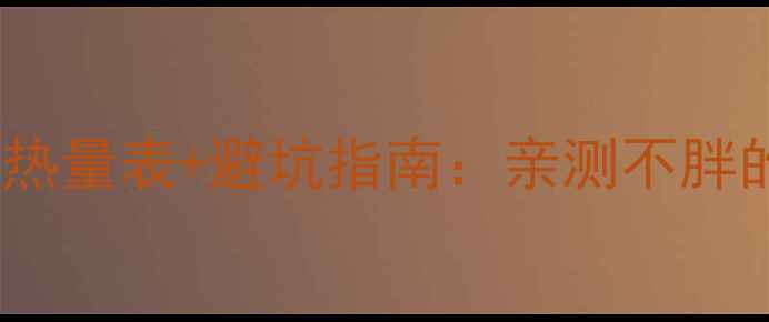 图片 减肥必看！包装红薯条热量表+避坑指南：亲测不胖的吃法（附成分拆解）1
