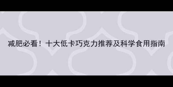 图片 减肥必看！十大低卡巧克力推荐及科学食用指南