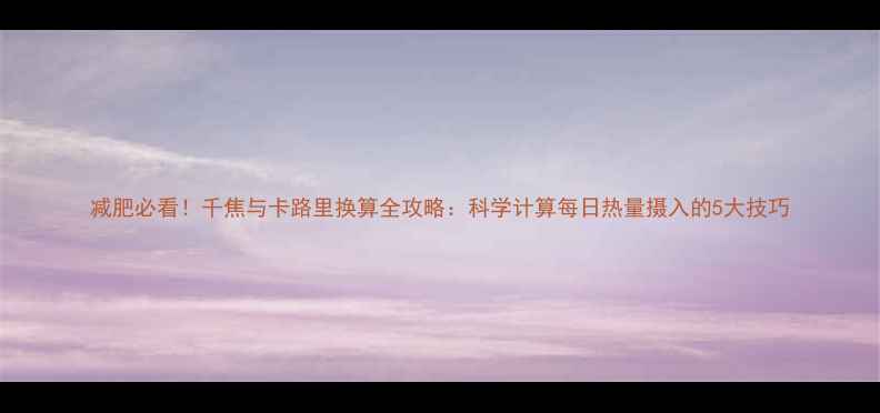 图片 减肥必看！千焦与卡路里换算全攻略：科学计算每日热量摄入的5大技巧