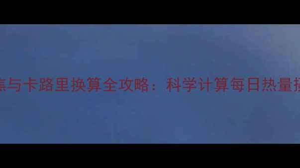 图片 减肥必看！千焦与卡路里换算全攻略：科学计算每日热量摄入的5大技巧1