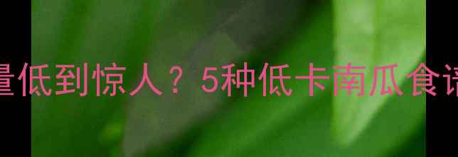 图片 减肥必看！南瓜热量低到惊人？5种低卡南瓜食谱让你轻松瘦5斤🔥2