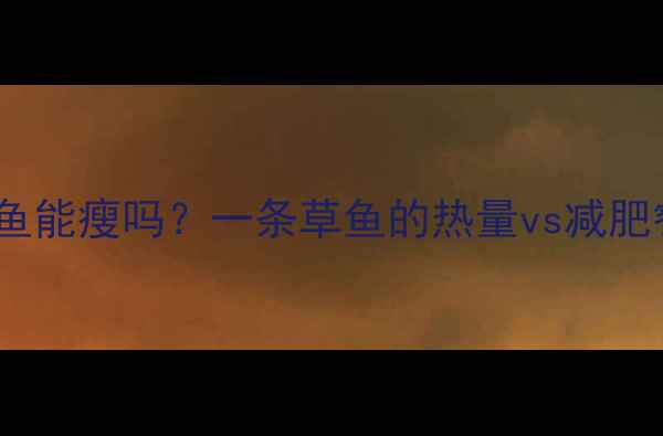 图片 减肥必看！吃草鱼能瘦吗？一条草鱼的热量vs减肥餐，附详细吃法2