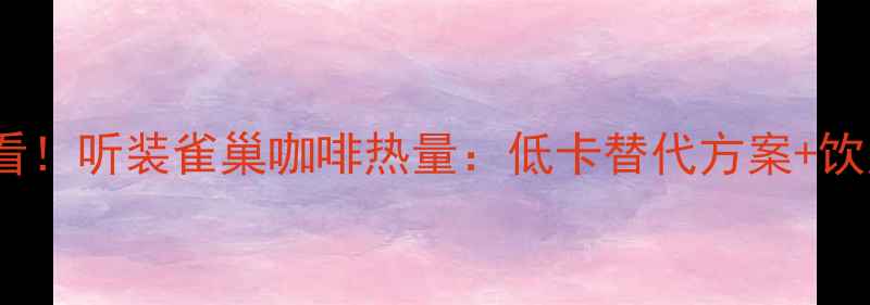 图片 减肥必看！听装雀巢咖啡热量：低卡替代方案+饮用技巧1
