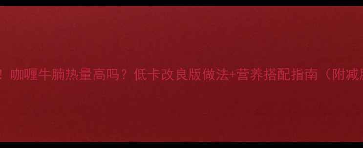 图片 减肥必看！咖喱牛腩热量高吗？低卡改良版做法+营养搭配指南（附减脂食谱）2