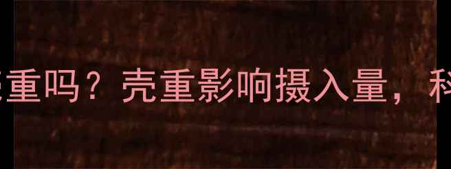 图片 减肥必看！坚果热量算壳重吗？壳重影响摄入量，科学计算法让你吃出健康2