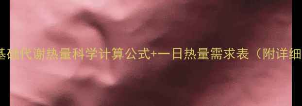 图片 减肥必看！基础代谢热量科学计算公式+一日热量需求表（附详细计算步骤）2