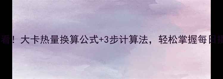 图片 减肥必看！大卡热量换算公式+3步计算法，轻松掌握每日摄入量2