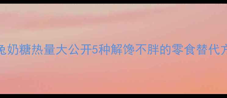 图片 减肥必看！大白兔奶糖热量大公开5种解馋不胖的零食替代方案+热量对比表2