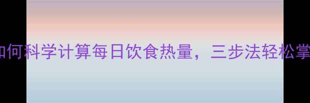 图片 减肥必看！如何科学计算每日饮食热量，三步法轻松掌握热量缺口1