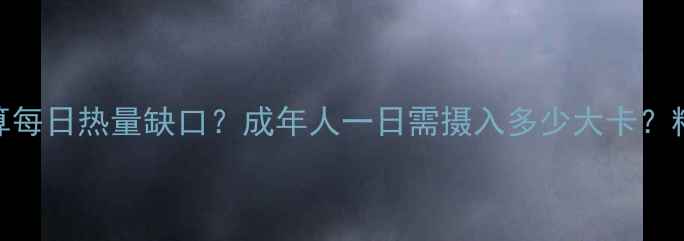 图片 减肥必看！如何计算每日热量缺口？成年人一日需摄入多少大卡？精准公式+饮食建议2