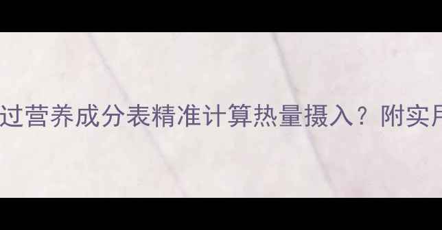 图片 减肥必看！如何通过营养成分表精准计算热量摄入？附实用公式与避坑指南2