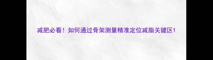 图片 减肥必看！如何通过骨架测量精准定位减脂关键区1