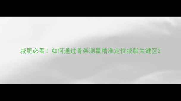 图片 减肥必看！如何通过骨架测量精准定位减脂关键区2