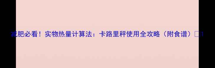 图片 减肥必看！实物热量计算法：卡路里秤使用全攻略（附食谱）🔥1