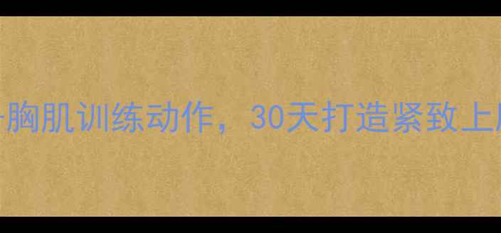 图片 减肥必看！居家瘦手臂+胸肌训练动作，30天打造紧致上肢（附科学饮食方案）1
