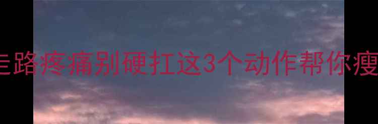图片 减肥必看！左脚走路疼痛别硬扛这3个动作帮你瘦腿减脂不伤膝盖2