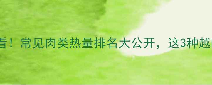 图片 减肥必看！常见肉类热量排名大公开，这3种越吃越瘦2