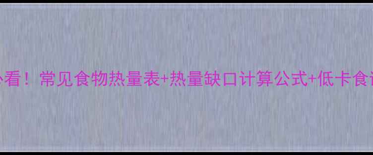 图片 减肥必看！常见食物热量表+热量缺口计算公式+低卡食谱推荐