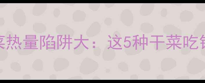 图片 减肥必看！干菜热量陷阱大：这5种干菜吃错反而越减越胖