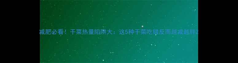 图片 减肥必看！干菜热量陷阱大：这5种干菜吃错反而越减越胖2