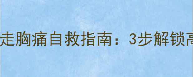 图片 减肥必看！快走胸痛自救指南：3步解锁高效燃脂模式1