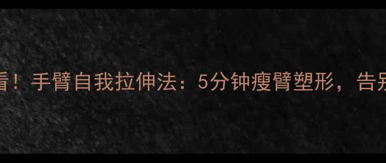 图片 减肥必看！手臂自我拉伸法：5分钟瘦臂塑形，告别拜拜肉