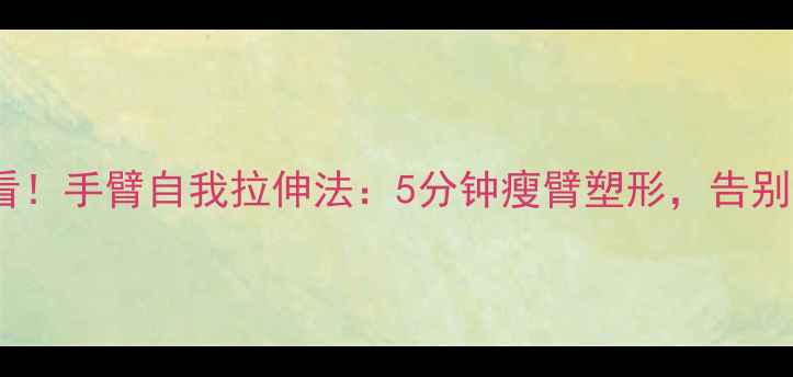 图片 减肥必看！手臂自我拉伸法：5分钟瘦臂塑形，告别拜拜肉1