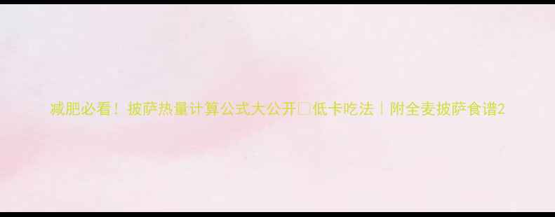 图片 减肥必看！披萨热量计算公式大公开🍕低卡吃法｜附全麦披萨食谱2