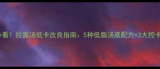 图片 减肥必看！拉面汤低卡改良指南：5种低脂汤底配方+3大控卡技巧2