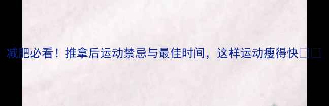 图片 减肥必看！推拿后运动禁忌与最佳时间，这样运动瘦得快💪✨