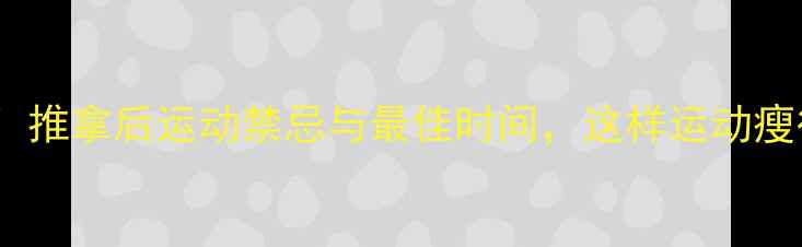 图片 减肥必看！推拿后运动禁忌与最佳时间，这样运动瘦得快💪✨1