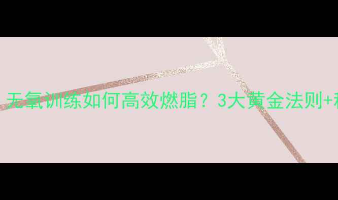 图片 减肥必看！无氧训练如何高效燃脂？3大黄金法则+科学计划表