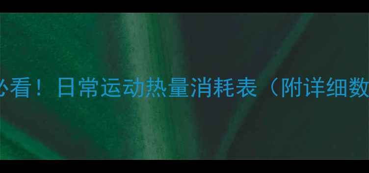 图片 减肥必看！日常运动热量消耗表（附详细数据）2