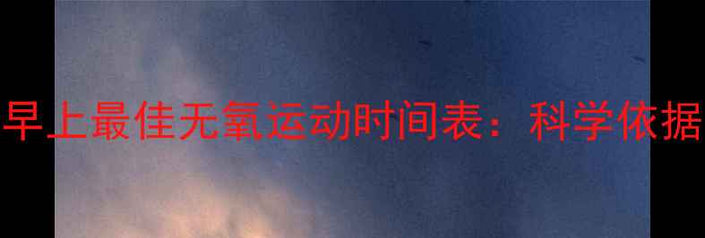 图片 减肥必看！早上最佳无氧运动时间表：科学依据与效果对比