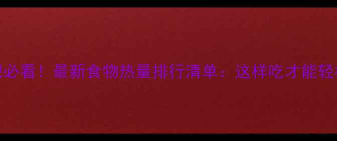 图片 减肥必看！最新食物热量排行清单：这样吃才能轻松瘦