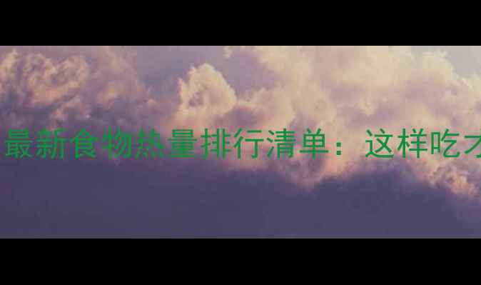 图片 减肥必看！最新食物热量排行清单：这样吃才能轻松瘦2