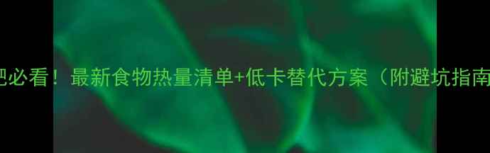 图片 减肥必看！最新食物热量清单+低卡替代方案（附避坑指南）1