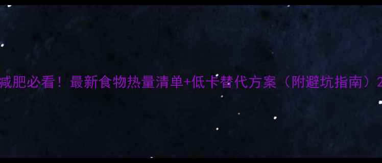 图片 减肥必看！最新食物热量清单+低卡替代方案（附避坑指南）2