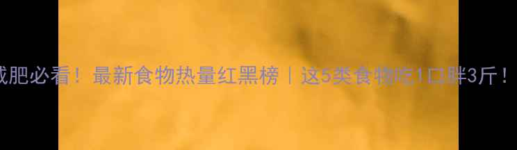 图片 减肥必看！最新食物热量红黑榜｜这5类食物吃1口胖3斤！1