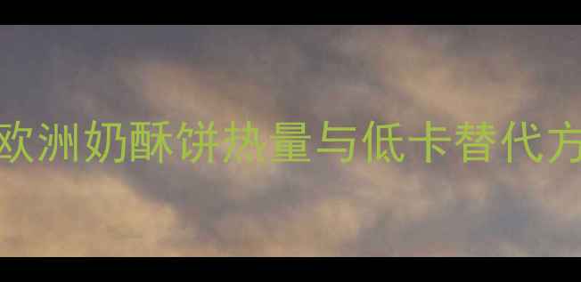 图片 减肥必看！梦想欧洲奶酥饼热量与低卡替代方案（附热量表）