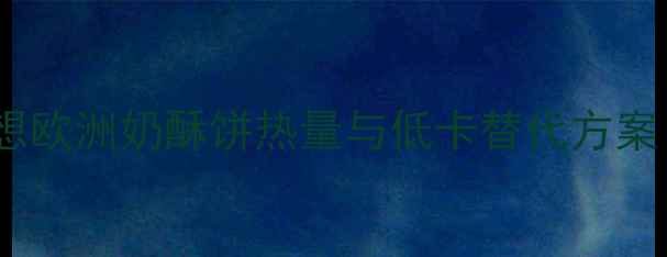 图片 减肥必看！梦想欧洲奶酥饼热量与低卡替代方案（附热量表）2